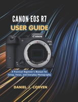 Canon EOS R7 User Guide: A Practical Beginner's Manual for Setup, Focus, and Everyday Photography B0H6841W26 Book Cover