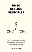DMSO HEALING PRINCIPLES: The Complete Cure Guide On Healing Principles Of Dimethyl Sulfoxide B0971RBFWW Book Cover