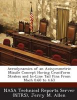 Aerodynamics of an Axisymmetric Missile Concept Having Cruciform Strakes and In-Line Tail Fins From Mach 0.60 to 4.63 1287257585 Book Cover