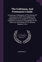 The Craftsman and Freemason's Guide: Containing A Delineation of the Rituals of Freemasonry, With the Emblems and Explanations So Arranged As Greatly ... of the Several Degrees, From Entered A 1016339844 Book Cover