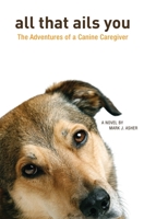 All That Ails You: The Adventures of a Canine Caregiver 1484834518 Book Cover