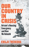 Our Country in Crisis: Britain's Housing Emergency and How We Rebuild 1398719269 Book Cover