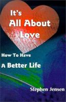 It's All About Love: How to Have  a Better Life 0595123988 Book Cover