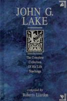 John G. Lake Anthology: The Complete Collection Of His Life Teachings