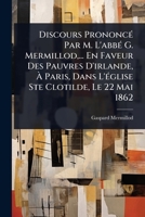 Discours PrononcÃ(c) Par M. L'abbÃ(c) G. Mermillod, ... En Faveur Des Pauvres D'irlande, Ã Paris, Dans L'Ã(c)glise Ste Clotilde, Le 22 Mai 1862 (French Edition) 1024415228 Book Cover