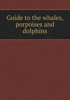 Guide to the Whales, Porpoises and Dolphins 5518789769 Book Cover