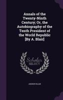 Annals of the Twenty-Ninth Century; Or, the Autobiography of the Tenth President of the World ... 1358324506 Book Cover