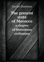 The Present State of Morocco a Chapter of Mussulman Civilisation 5518606826 Book Cover