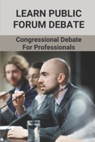 Learn Public Forum Debate: Congressional Debate For Professionals: Develop Public Forum Debate Speech B099BWRSR1 Book Cover