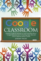 Google Classroom: Definitive Guide for Teachers to Learn Everything About Google Classroom and Its Teaching Apps. Tips and Tricks to Improve Lessons' Quality 1393345042 Book Cover