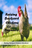 Raising Backyard Chickens for Beginners: Raising Backyard Chickens Handbook: Beginners' Guide To Raising Backyard Chickens B09174Y6G4 Book Cover