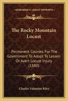 The Rocky Mountain Locust: Permanent Courses for the Government to Adopt to Lessen or Avert Locust Injury 1010866834 Book Cover