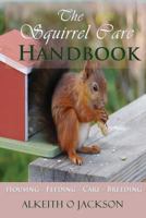 The Squirrel Care Handbook: Housing - Feeding - Care and Breeding 1500718149 Book Cover