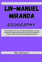 Lin-Manuel Miranda: The Evolution of an Icon: Lin-Manuel Miranda's Journey Beyond the Stage and Behind the Curtain, Unveiling His Impact on Film and TV with Collaborative Genius B0CSXLT7HP Book Cover