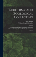 Taxidermy and Zoological Collecting; a Complete Handbook for the Amateur Taxidermist, Collector, Osteologist, Museum-builder, Sportsman, and Traveller 1015850219 Book Cover