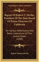 Report Of Robert T. Devlin, President Of The State Board Of Prison Directors Of California: On Various Reformatory And Penal Institutions Of The United States 0530888939 Book Cover