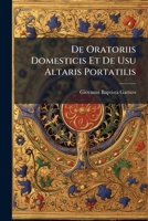 De Oratoriis Domesticis Et De Usu Altaris Portatilis: Juxtà Veterem Ac Recentem Ecclesiae Disciplinam Ecclesiasticorum Seculariumque Virorum Singula Jura [et] Privilegia Complectentem 117530624X Book Cover