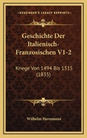 Geschichte Der Italienisch-Franzosischen V1-2: Kriege Von 1494 Bis 1515 (1835) 1168494923 Book Cover