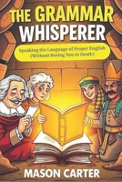 The Grammar Whisperer: Speaking the Language of Proper English (Without Boring You to Death) B0DXPKQR2R Book Cover