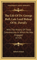 The Life of Dr. George Bull, Lord Bishop of St. David's 1342561546 Book Cover