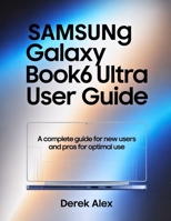 Samsung Galaxy Book6 Ultra user guide: A Complete Guide for New Users and Pros for optimal use B0GHG1SWZ4 Book Cover