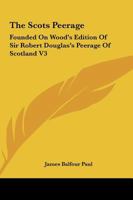 The Scots Peerage: Founded On Wood's Edition Of Sir Robert Douglas's Peerage Of Scotland V3 1163252085 Book Cover