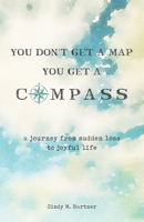 You Don't Get a Map, You Get a Compass: A Journey from Sudden Loss to Joyful Life 169478326X Book Cover