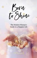 Born to Shine: The Modern Woman's Guide to a Happier Life 1912779587 Book Cover