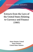 Extracts From The Laws Of The United States Relating To Currency And Finance 0548585326 Book Cover