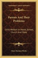Parents And Their Problems: Child Welfare In Home, School, Church And State 1162944196 Book Cover