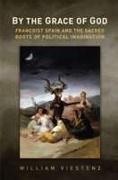 By the Grace of God: Francoist Spain and the Sacred Roots of Political Imagination 1442647574 Book Cover