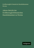 Jahres-Bericht der GroßherzoglichHessischen Handelskammer zu Worms (German Edition) 3386391494 Book Cover