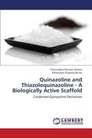Quinazoline and Thiazoloquinazoline - A Biologically Active Scaffold: Condensed Quinazoline Derivatives 3659393444 Book Cover