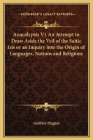 Anacalypsis V1 An Attempt to Draw Aside the Veil of the Saitic Isis or an Inquiry into the Origin of Languages, Nations and Religions 1162576642 Book Cover