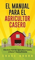 El Manual Para El Agricultor Casero: Una Guía Fácil De Agricultura Casera, Urbana Y Autosuficiente (Spanish Edition) 1989635555 Book Cover