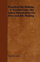 Practical Die-Making: A Collection from the Latest Information On Dies and Die-Making 1444632655 Book Cover