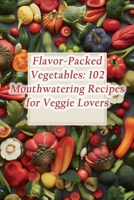 Flavor-Packed Vegetables: 102 Mouthwatering Recipes for Veggie Lovers B0CMDKTF3Z Book Cover