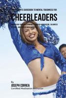 The Students Guidebook to Mental Toughness for Cheerleaders: Improving Your Performance Through Meditation, Calmness of Mind, and Stress Management 1532865163 Book Cover