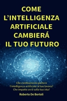 Come l'Intelligenza Artificiale cambierà il tuo Futuro: Che cambiamento porterà l’intelligenza artificiale al tuo lavoro e nella società? Come puoi ... e il tuo futuro? (Italian Edition) B0CTQZBLSY Book Cover