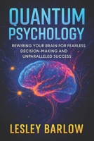 Quantum Psychology: Rewiring Your Brain for Fearless Decision-Making and Unparalleled Success - Neuroscience-Backed Methods to Crush Anxiety, Boost Confidence, Achieve Goals B0FDQPGCSK Book Cover