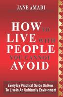 How To Live With People You Cannot Avoid: Everyday Practical Guide On How To Live In An Unfriendly Environment 1723806137 Book Cover