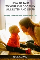 How to Talk to Your Child So They Will Listen and Learn: Helping Your Child Grow Into Success in Life 1798622750 Book Cover