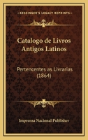 Catalogo De Livros Antigos Latinos: Pertencentes As Livrarias (1864) 1168051649 Book Cover