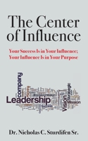 The Center of Influence: Your Success Is In Your Influence; Your Influence Is In Your Purpose 1478755083 Book Cover