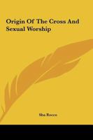 Origin Of The Cross And Sexual Worship 1425319564 Book Cover