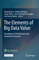 The Elements of Big Data Value: Foundations of the Research and Innovation Ecosystem 3030681785 Book Cover