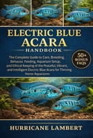 ELECTRIC BLUE ACARA HANDBOOK: The Complete Guide to Care, Breeding, Behavior, Feeding, Aquarium Setup, and Ethical Keeping of the Peaceful, Vibrant, ... Blue Acara for Thriving Home Aquariums B0GHPXPG3Z Book Cover
