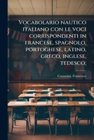 Vocabolario nautico italiano con le voci corrispondenti in francese, spagnolo, portoghese, latino, greco, inglese, tedesco; (Italian Edition) 1024187225 Book Cover