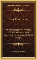 Free Enterprise: The Philosophy Of Wendell L. Willkie As Found In His Speeches, Messages And Other Papers 1432596144 Book Cover