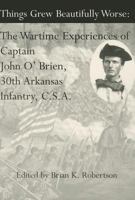 Things Grew Beautifully Worse : The Wartime Experiences of Captain John O'Brien, 30th Arkansas Infantry, C.S.A. 0970857411 Book Cover